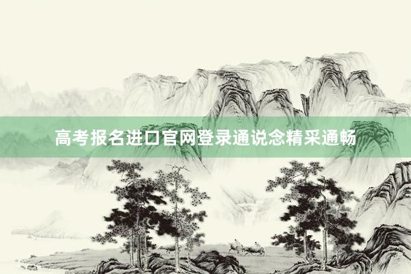 高考报名进口官网登录通说念精采通畅
