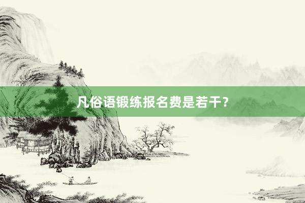 凡俗语锻练报名费是若干？