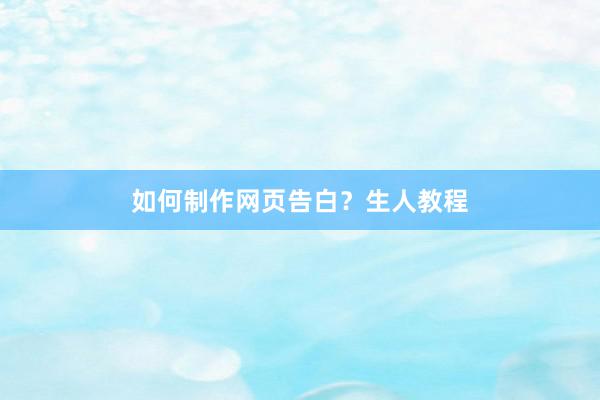如何制作网页告白？生人教程