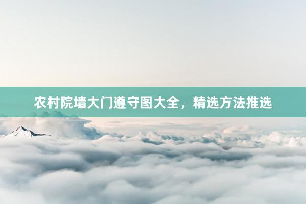 农村院墙大门遵守图大全，精选方法推选