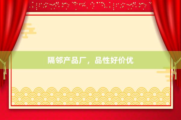 隔邻产品厂,品性好价优