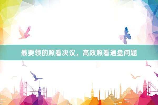 最要领的照看决议，高效照看通盘问题