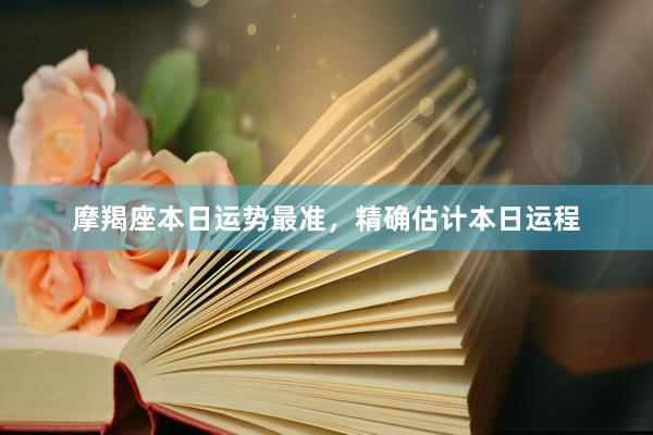 摩羯座本日运势最准，精确估计本日运程