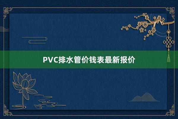 PVC排水管价钱表最新报价