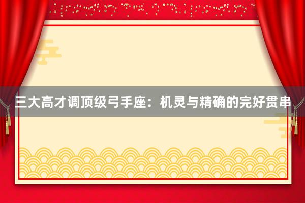三大高才调顶级弓手座：机灵与精确的完好贯串