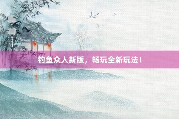 钓鱼众人新版，畅玩全新玩法！