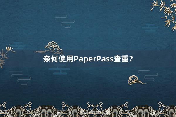 奈何使用PaperPass查重？