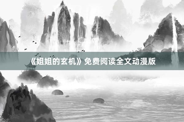《姐姐的玄机》免费阅读全文动漫版
